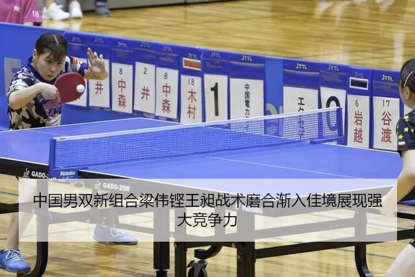 中国男双新组合梁伟铿王昶战术磨合渐入佳境展现强大竞争力