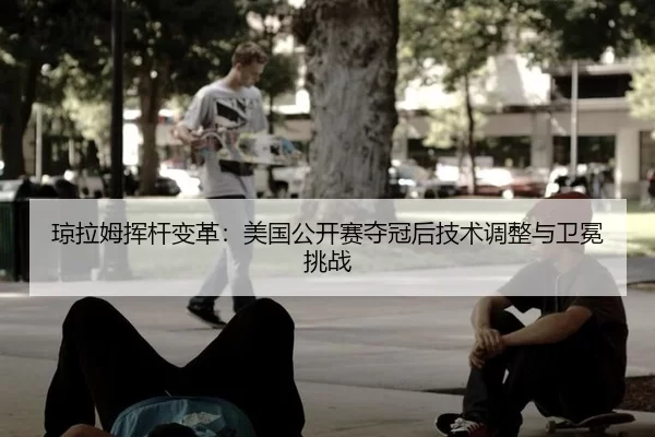 qiong-la-mu-hui-gan-bian-ge-mei-guo-gong-kai-sai-duo-guan-hou-ji-shu-tiao-zheng-yu-wei-mian-tiao-zhan-2-416.jpg