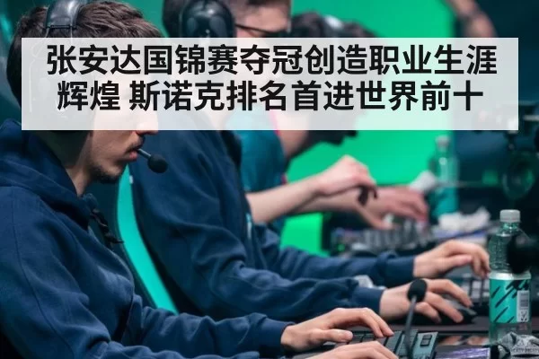 张安达国锦赛夺冠创造职业生涯辉煌 斯诺克排名首进世界前十