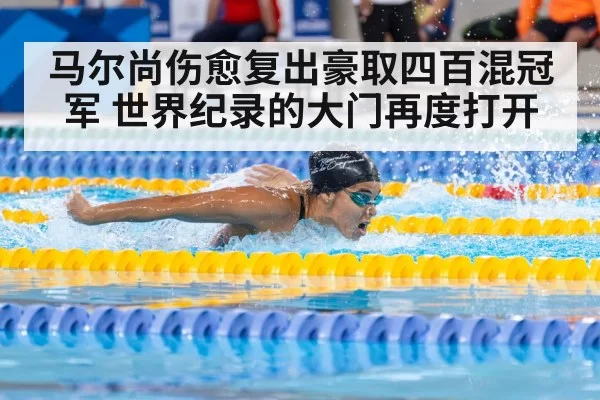 马尔尚伤愈复出豪取四百混冠军 世界纪录的大门再度打开