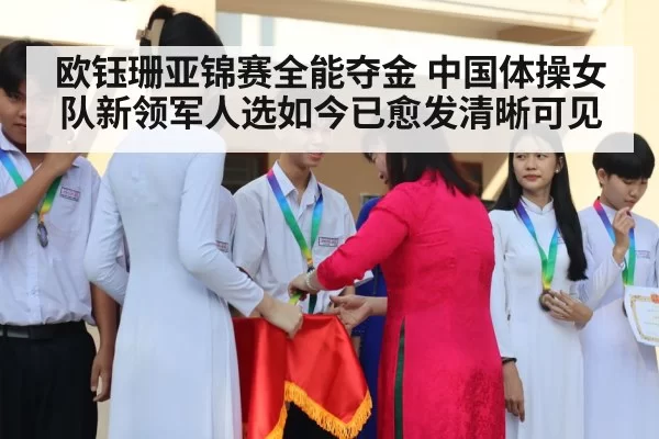 欧钰珊亚锦赛全能夺金 中国体操女队新领军人选如今已愈发清晰可见