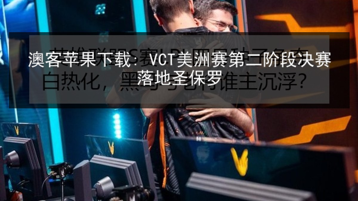 澳客苹果下载: VCT美洲赛第二阶段决赛落地圣保罗 澳客苹果下载: VCT美洲赛第二阶段决赛落地圣保罗