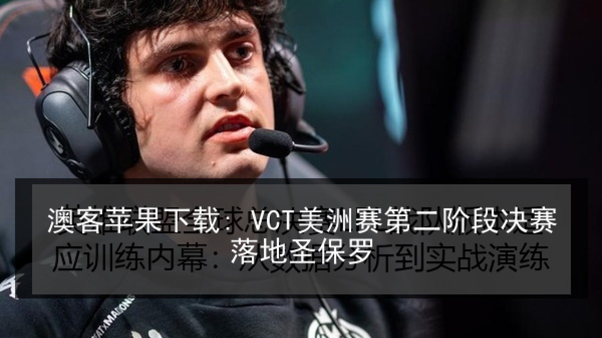 澳客苹果下载: VCT美洲赛第二阶段决赛落地圣保罗
