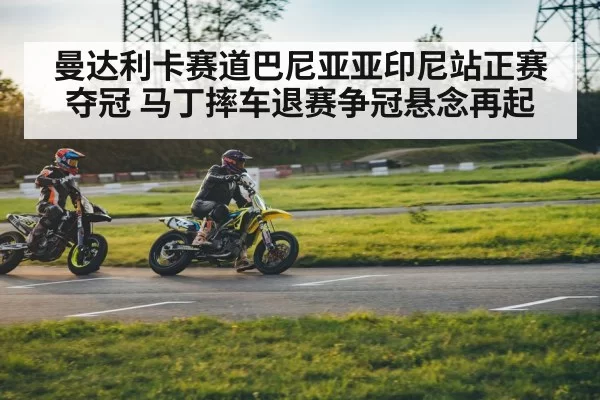 曼达利卡赛道巴尼亚亚印尼站正赛夺冠 马丁摔车退赛争冠悬念再起