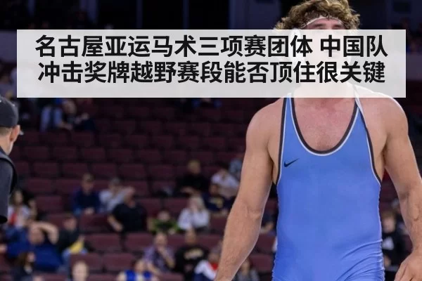 名古屋亚运马术三项赛团体 中国队冲击奖牌越野赛段能否顶住很关键